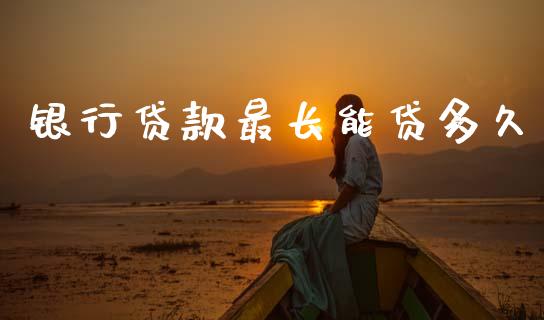 银行贷款最长能贷多久_https://wap.hpmsj.cn_期货交易_第1张