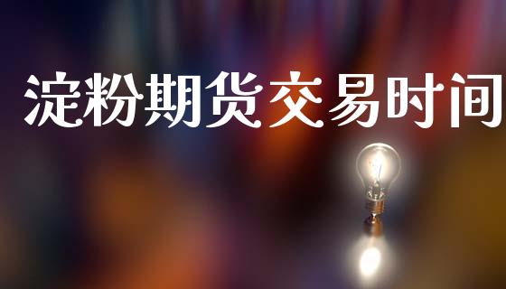 淀粉期货交易时间_https://wap.hpmsj.cn_债券投资_第1张