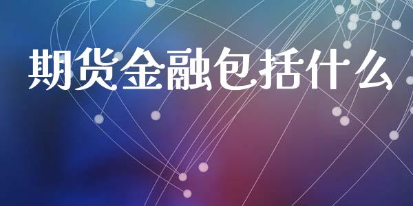 期货金融包括什么_https://wap.hpmsj.cn_财经时评_第1张