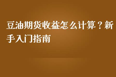 豆油期货收益怎么计算？新手入门指南_https://wap.hpmsj.cn_期货交易_第1张