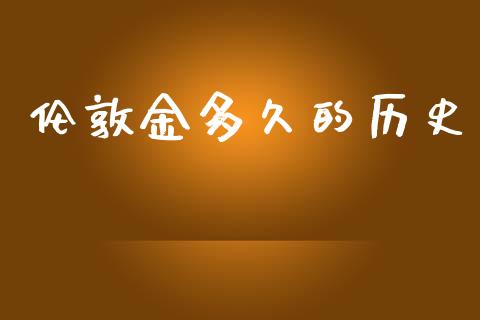伦敦金多久的历史_https://wap.hpmsj.cn_财经时评_第1张