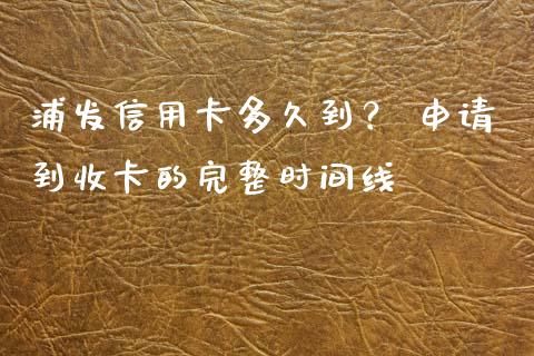 浦发信用卡多久到？ 申请到收卡的完整时间线_https://wap.hpmsj.cn_基金分析_第1张