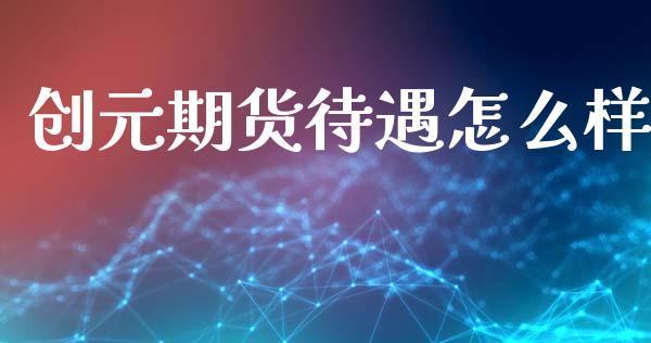 创元期货待遇怎么样_期货交易_第1张_财经时评_基金分析_期货交易_金融机构_外汇汇率_债券投资 创元期货待遇怎么样_https://wap.hpmsj.cn_期货交易_第1张