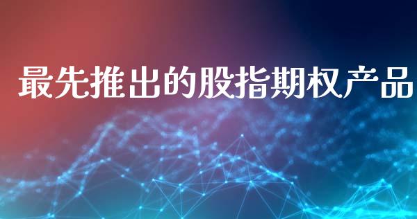 最先推出的股指期权产品_https://wap.hpmsj.cn_期货交易_第1张