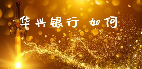 华兴银行 如何_https://wap.hpmsj.cn_基金分析_第1张