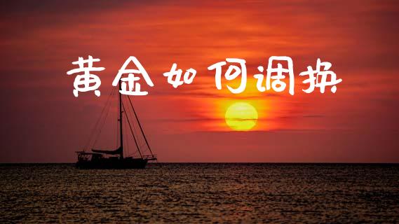 黄金如何调换_https://wap.hpmsj.cn_金融机构_第1张