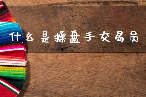 什么是操盘手交易员_https://wap.hpmsj.cn_基金分析_第1张