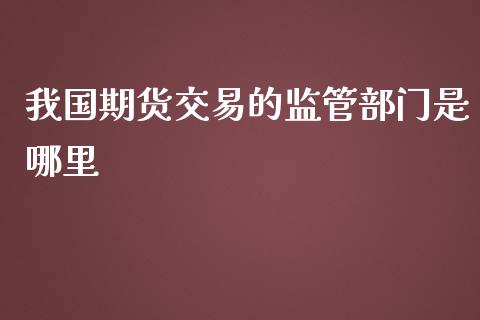 我国期货交易的监管部门是哪里_https://wap.hpmsj.cn_债券投资_第1张