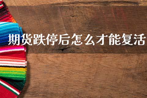 期货跌停后怎么才能复活_https://wap.hpmsj.cn_债券投资_第1张