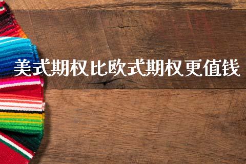 美式期权比欧式期权更值钱_https://wap.hpmsj.cn_基金分析_第1张