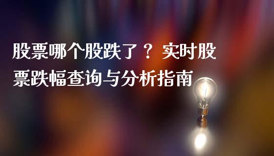 股票哪个股跌了? 实时股票跌幅查询与分析指南_期货交易_第1张_财经时评_基金分析_期货交易_金融机构_外汇汇率_债券投资 股票哪个股跌了? 实时股票跌幅查询与分析指南_https://wap.hpmsj.cn_期货交易_第1张