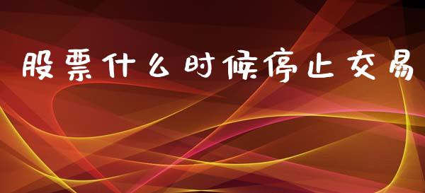 股票什么时候停止交易_https://wap.hpmsj.cn_债券投资_第1张