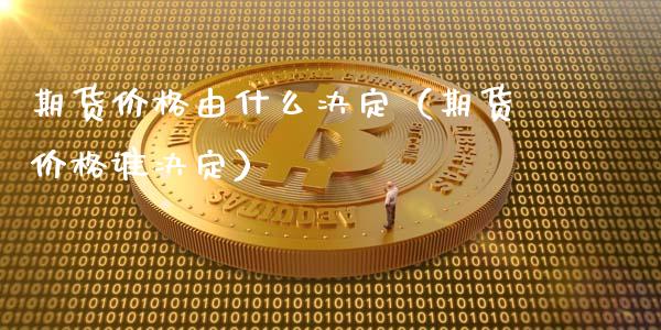 期货价格由什么决定（期货价格谁决定）_https://wap.hpmsj.cn_金融机构_第1张