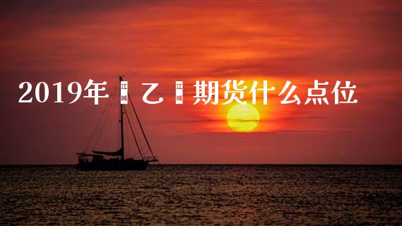 2019年苯乙烯期货什么点位_https://wap.hpmsj.cn_财经时评_第1张