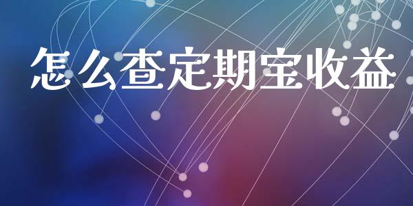 怎么查定期宝收益_https://wap.hpmsj.cn_债券投资_第1张