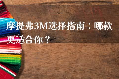 摩提弗3M选择指南：哪款更适合你？_https://wap.hpmsj.cn_期货交易_第1张