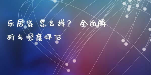 乐居贷 怎么样？ 全面解析与深度评估_https://wap.hpmsj.cn_财经时评_第1张