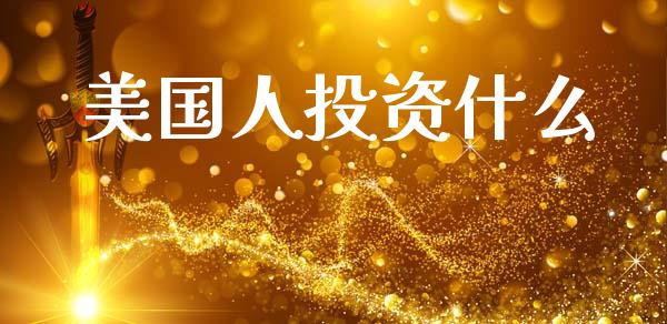 美国人投资什么_https://wap.hpmsj.cn_外汇汇率_第1张