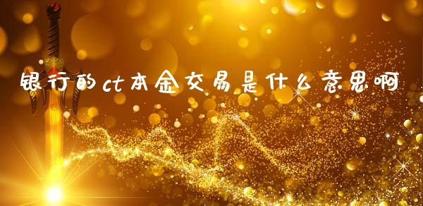 银行的ct本金交易是什么意思啊_https://wap.hpmsj.cn_债券投资_第1张