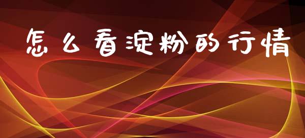 怎么看淀粉的行情_https://wap.hpmsj.cn_期货交易_第1张