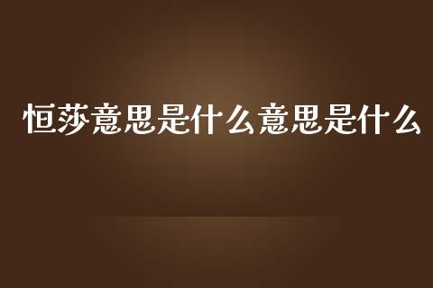 恒莎意思是什么意思是什么_https://wap.hpmsj.cn_金融机构_第1张