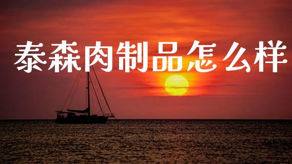 泰森肉制品怎么样_https://wap.hpmsj.cn_外汇汇率_第1张