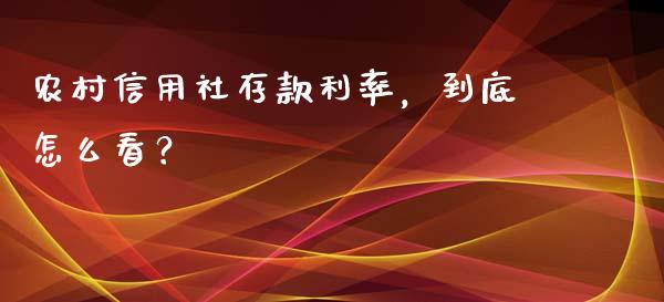 农村信用社存款利率，到底怎么看？_https://wap.hpmsj.cn_基金分析_第1张