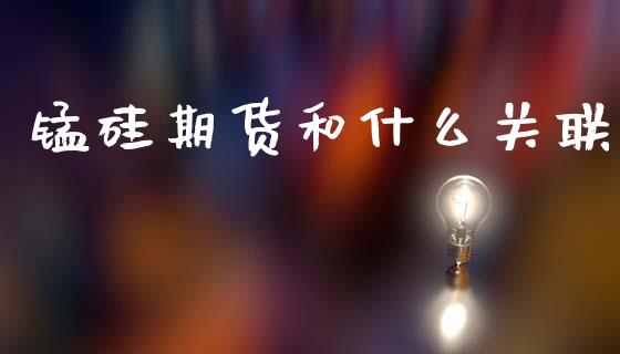 锰硅期货和什么关联_https://wap.hpmsj.cn_债券投资_第1张