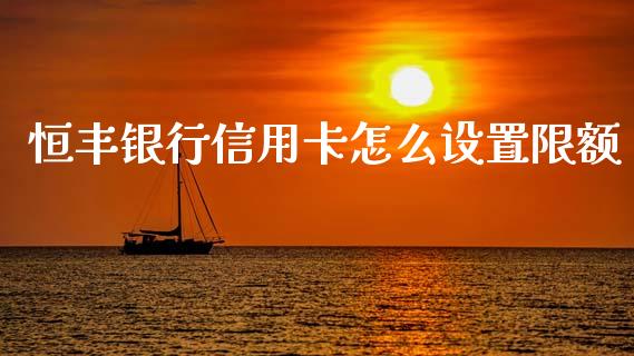 恒丰银行信用卡怎么设置限额_https://wap.hpmsj.cn_金融机构_第1张