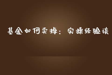 基金如何卖掉：实操经验谈_https://wap.hpmsj.cn_外汇汇率_第1张