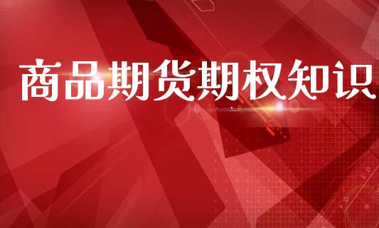 商品期货期权知识_https://wap.hpmsj.cn_基金分析_第1张