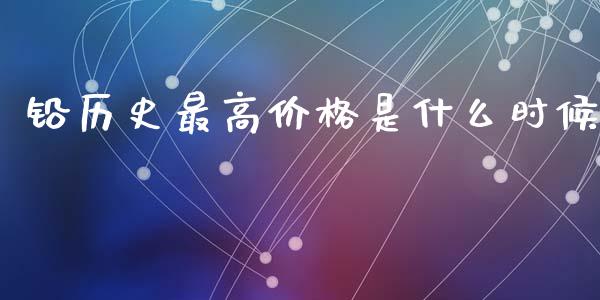 铅历史最高价格是什么时候_https://wap.hpmsj.cn_期货交易_第1张
