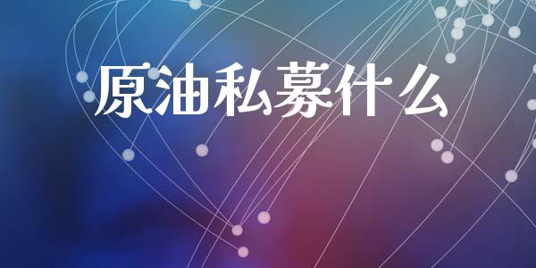 原油私募什么_https://wap.hpmsj.cn_外汇汇率_第1张