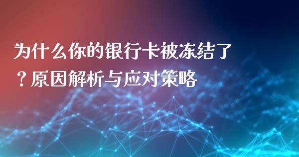 为什么你的银行卡被冻结了?原因解析与应对策略_债券投资_第1张_财经时评_基金分析_期货交易_金融机构_外汇汇率_债券投资 为什么你的银行卡被冻结了?原因解析与应对策略_https://wap.hpmsj.cn_债券投资_第1张