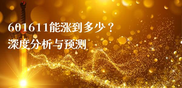 601611能涨到多少？深度分析与预测_https://wap.hpmsj.cn_财经时评_第1张