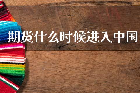 期货什么时候进入中国_https://wap.hpmsj.cn_外汇汇率_第1张
