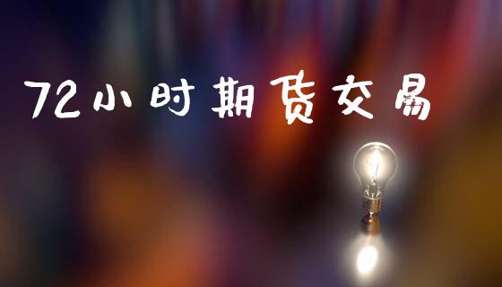 72小时期货交易_https://wap.hpmsj.cn_外汇汇率_第1张