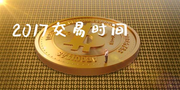 2017交易时间_https://wap.hpmsj.cn_基金分析_第1张