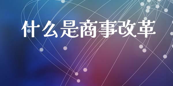 什么是商事改革_https://wap.hpmsj.cn_金融机构_第1张