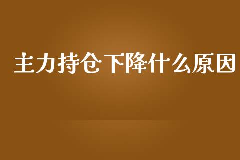 主力持仓下降什么原因_https://wap.hpmsj.cn_财经时评_第1张
