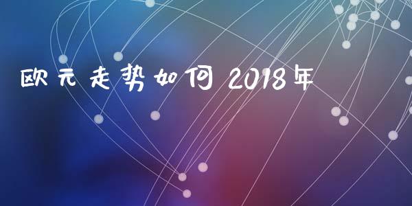 欧元走势如何 2018年_https://wap.hpmsj.cn_金融机构_第1张