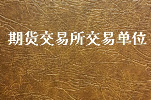 期货交易所交易单位_https://wap.hpmsj.cn_基金分析_第1张