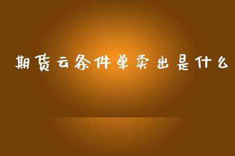 期货云条件单卖出是什么_https://wap.hpmsj.cn_基金分析_第1张