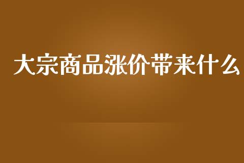 大宗商品涨价带来什么_https://wap.hpmsj.cn_期货交易_第1张