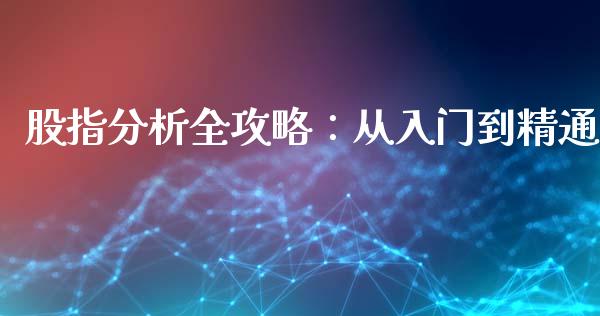 股指分析全攻略：从入门到精通_https://wap.hpmsj.cn_基金分析_第1张