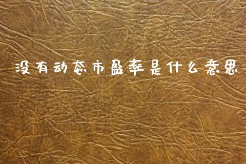 没有动态市盈率是什么意思_https://wap.hpmsj.cn_财经时评_第1张