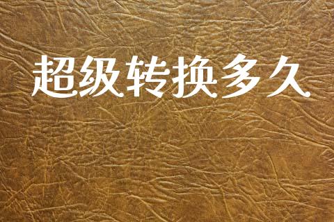 超级转换多久_https://wap.hpmsj.cn_期货交易_第1张