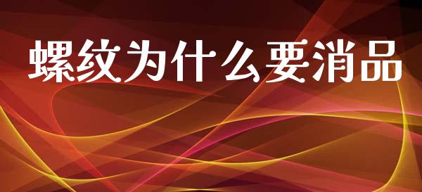 螺纹为什么要消品_https://wap.hpmsj.cn_财经时评_第1张