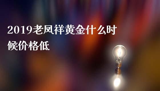 2019老凤祥黄金什么时候价格低_https://wap.hpmsj.cn_外汇汇率_第1张