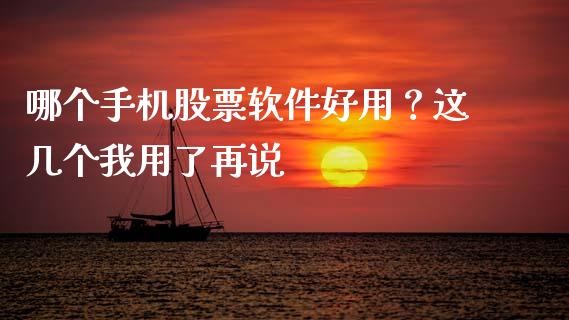 哪个手机股票软件好用？这几个我用了再说_https://wap.hpmsj.cn_基金分析_第1张